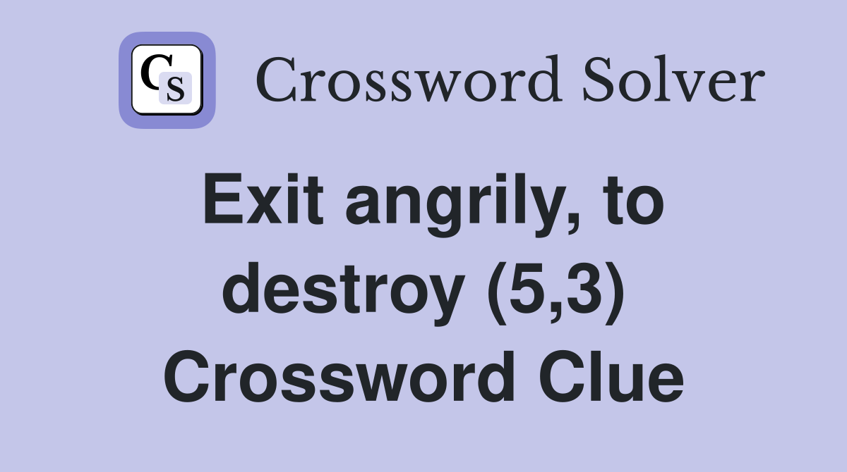 Exit angrily, to destroy (5,3) Crossword Clue Answers Crossword Solver